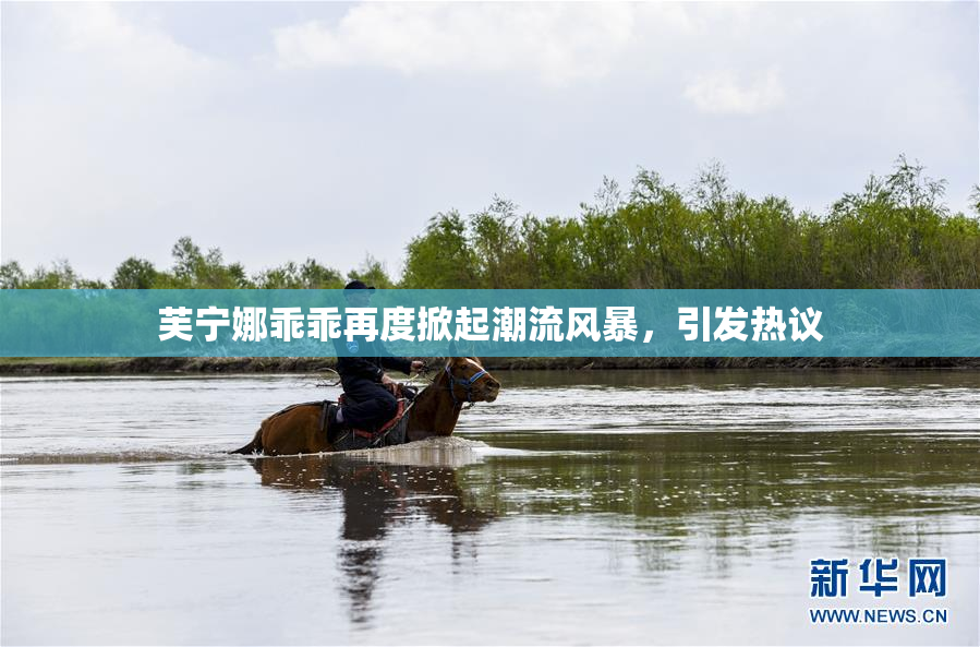 芙宁娜乖乖再度掀起潮流风暴，引发热议