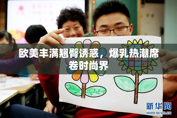欧美丰满翘臀诱惑，爆乳热潮席卷时尚界