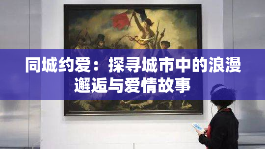 同城约爱：探寻城市中的浪漫邂逅与爱情故事