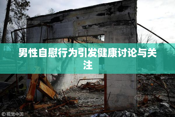男性自慰行为引发健康讨论与关注