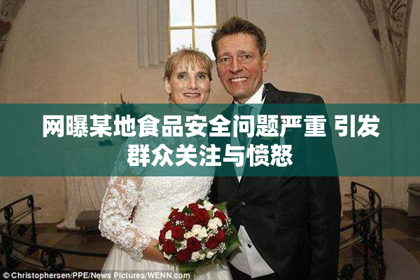 网曝某地食品安全问题严重 引发群众关注与愤怒