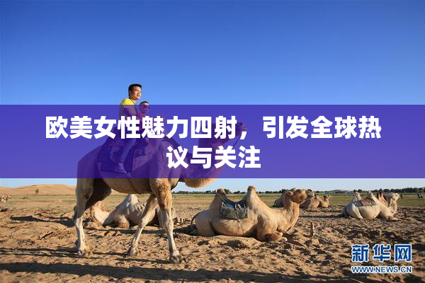 欧美女性魅力四射，引发全球热议与关注