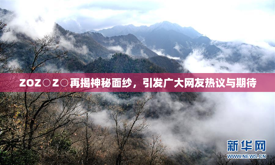 ZOZ○Z○再揭神秘面纱，引发广大网友热议与期待