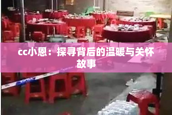 cc小恩：探寻背后的温暖与关怀故事