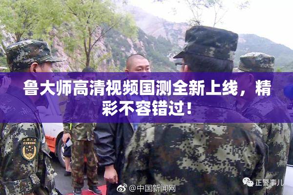鲁大师高清视频国测全新上线，精彩不容错过！