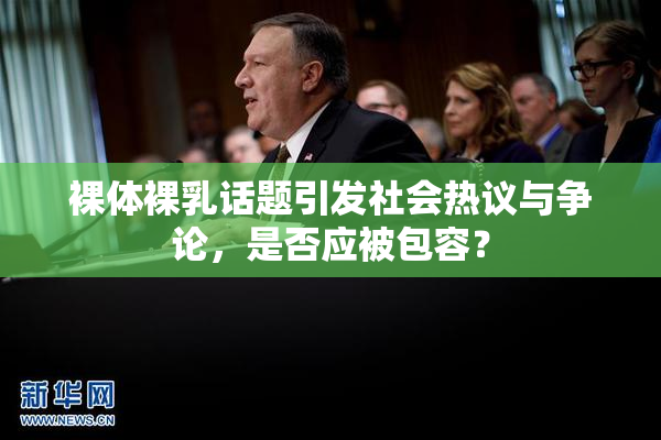 裸体裸乳话题引发社会热议与争论，是否应被包容？