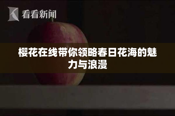 樱花在线带你领略春日花海的魅力与浪漫