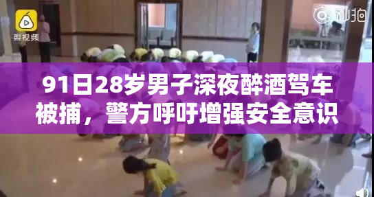 91日28岁男子深夜醉酒驾车被捕，警方呼吁增强安全意识