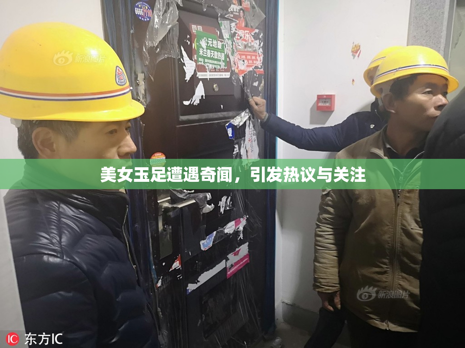 美女玉足遭遇奇闻，引发热议与关注