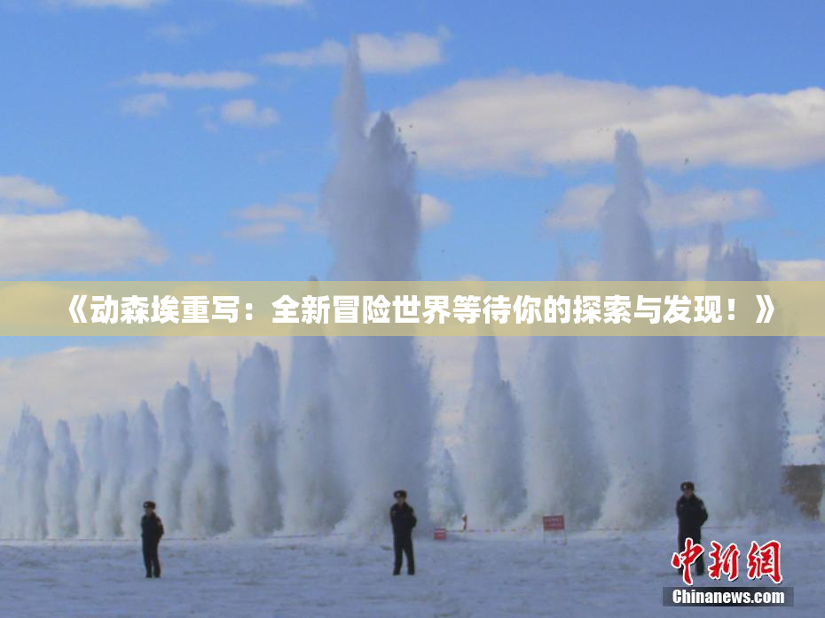 《动森埃重写：全新冒险世界等待你的探索与发现！》