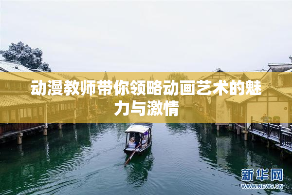 动漫教师带你领略动画艺术的魅力与激情