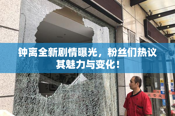 钟离全新剧情曝光，粉丝们热议其魅力与变化！