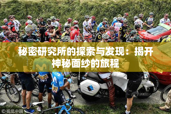 秘密研究所的探索与发现：揭开神秘面纱的旅程