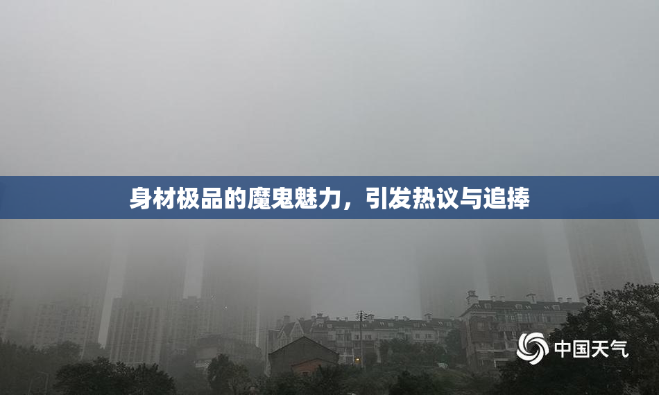 身材极品的魔鬼魅力，引发热议与追捧
