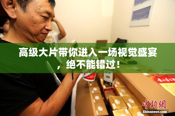 高级大片带你进入一场视觉盛宴，绝不能错过！