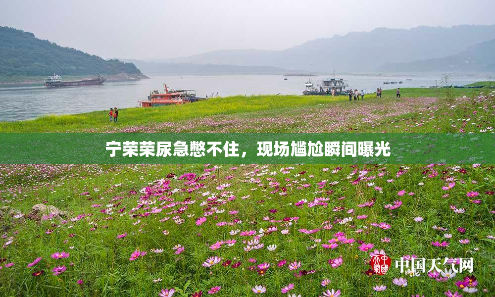 宁荣荣尿急憋不住，现场尴尬瞬间曝光