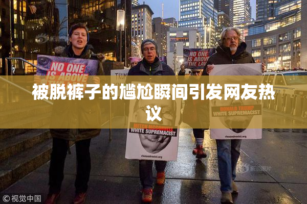 被脱裤子的尴尬瞬间引发网友热议