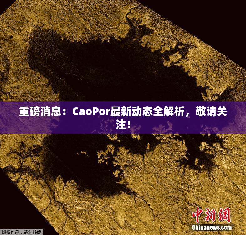 重磅消息：CaoPor最新动态全解析，敬请关注！
