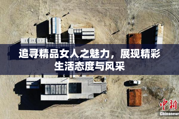 追寻精品女人之魅力，展现精彩生活态度与风采