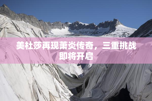 美杜莎再现萧炎传奇，三重挑战即将开启