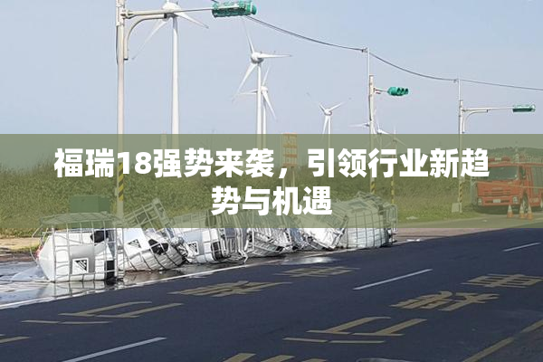 福瑞18强势来袭，引领行业新趋势与机遇