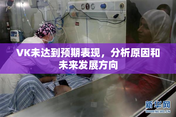 VK未达到预期表现，分析原因和未来发展方向