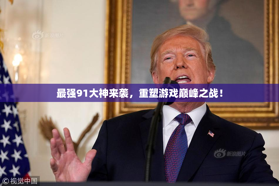最强91大神来袭，重塑游戏巅峰之战！