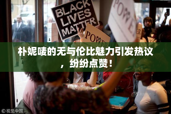 朴妮唛的无与伦比魅力引发热议，纷纷点赞！