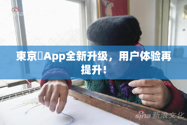 柬京埶App全新升级，用户体验再提升！