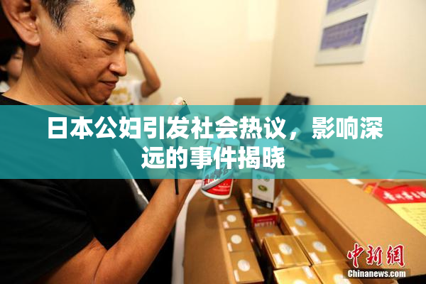 日本公妇引发社会热议，影响深远的事件揭晓