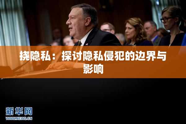 挠隐私：探讨隐私侵犯的边界与影响