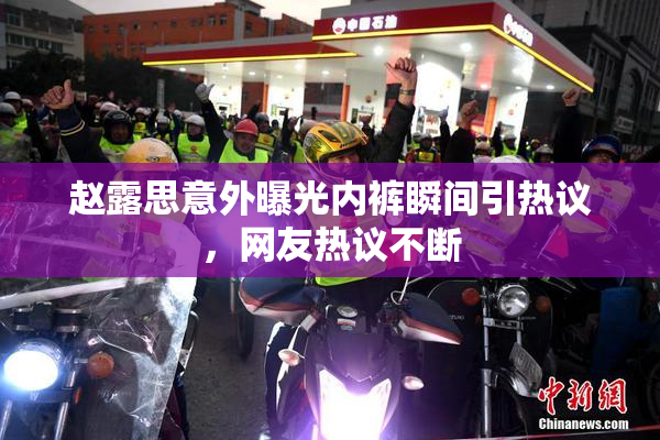 赵露思意外曝光内裤瞬间引热议，网友热议不断