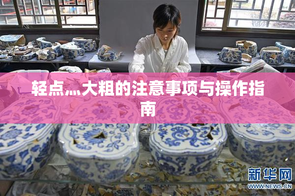 轻点灬大粗的注意事项与操作指南