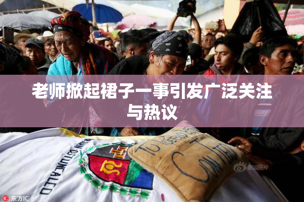 老师掀起裙子一事引发广泛关注与热议
