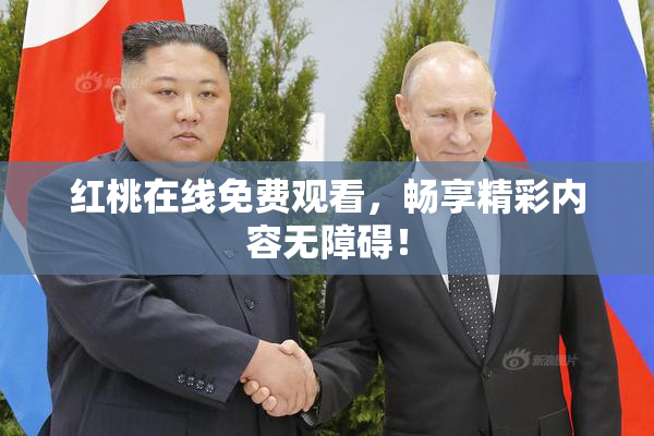 红桃在线免费观看，畅享精彩内容无障碍！