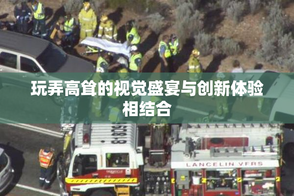 玩弄高耸的视觉盛宴与创新体验相结合