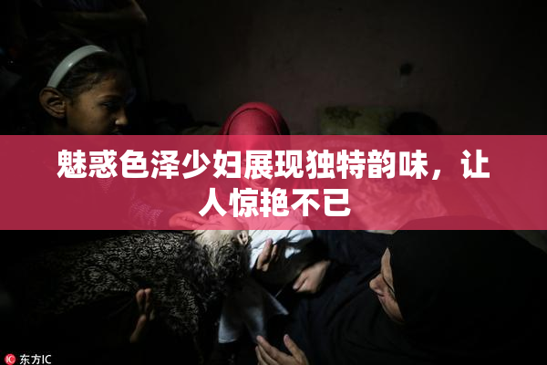 魅惑色泽少妇展现独特韵味，让人惊艳不已