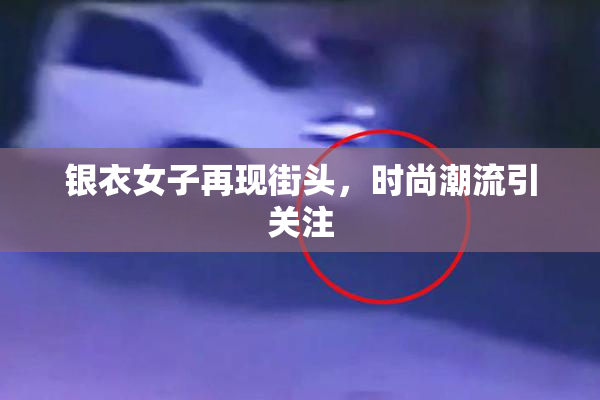 银衣女子再现街头，时尚潮流引关注