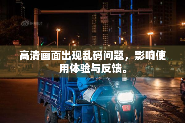 高清画面出现乱码问题，影响使用体验与反馈。