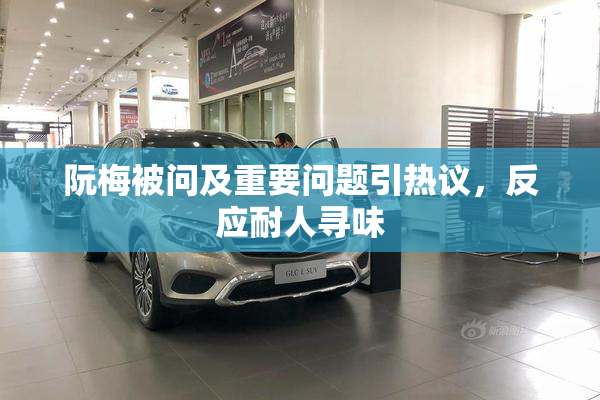 阮梅被问及重要问题引热议，反应耐人寻味