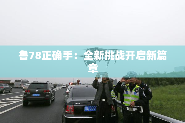 鲁78正确手：全新挑战开启新篇章
