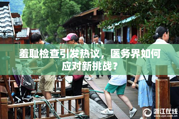羞耻检查引发热议，医务界如何应对新挑战？