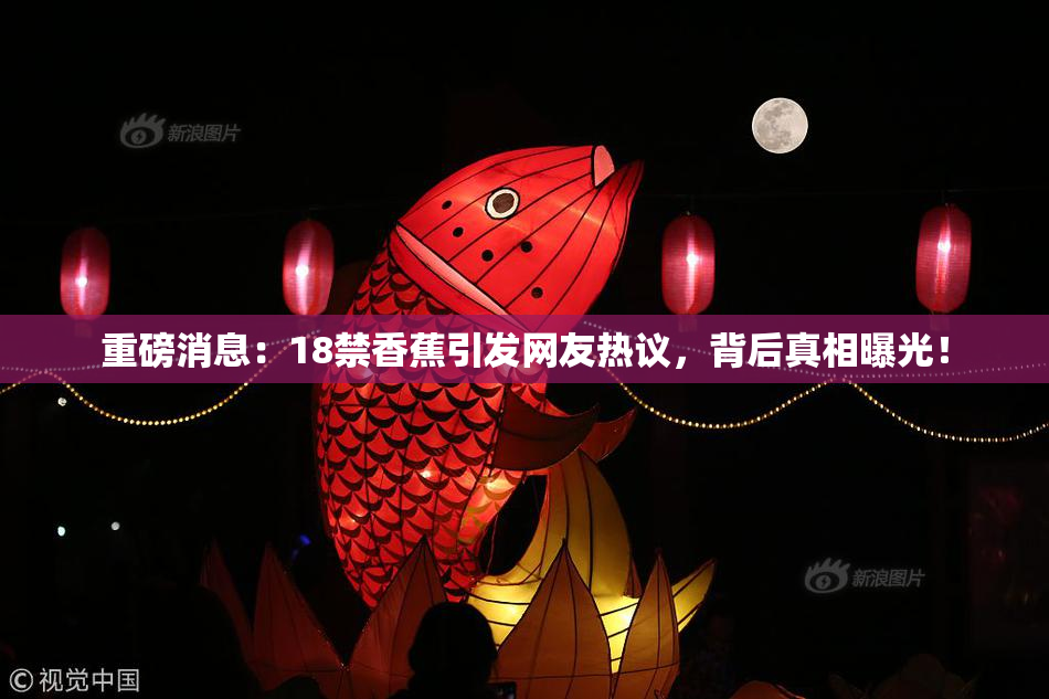 重磅消息：18禁香蕉引发网友热议，背后真相曝光！
