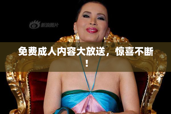 免费成人内容大放送，惊喜不断！