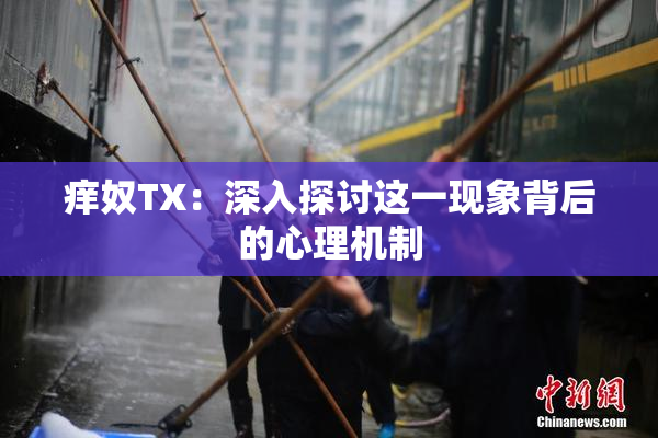 痒奴TX：深入探讨这一现象背后的心理机制