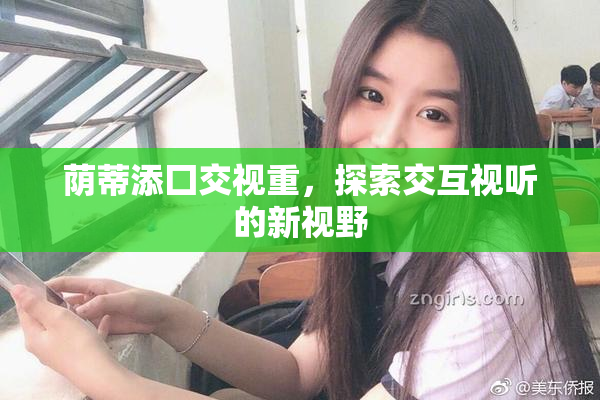 荫蒂添囗交视重，探索交互视听的新视野