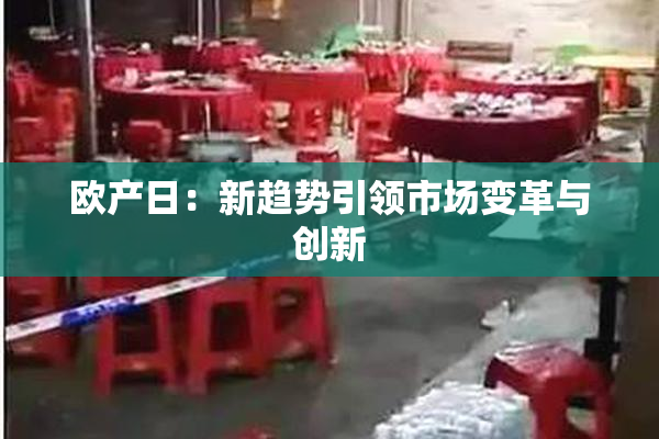 欧产日：新趋势引领市场变革与创新