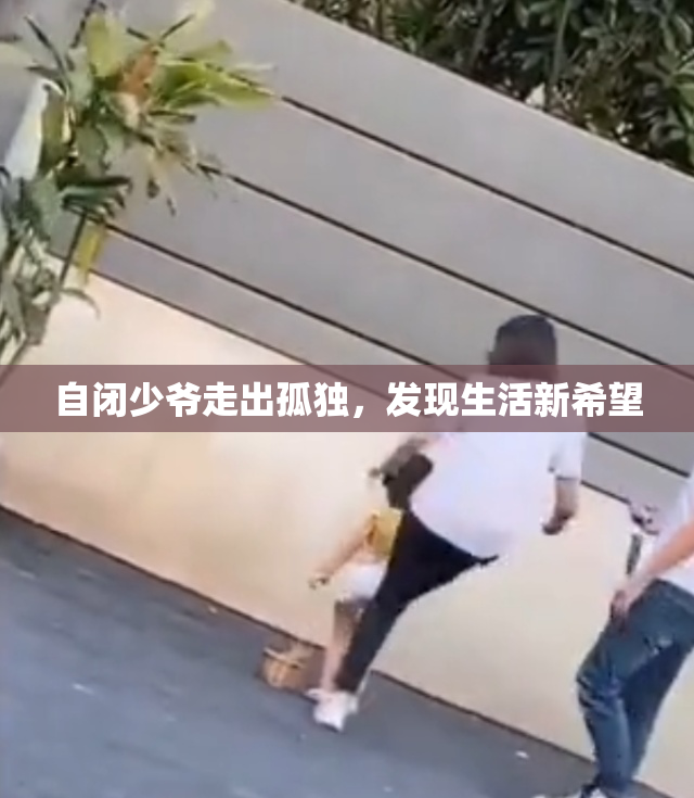 自闭少爷走出孤独，发现生活新希望