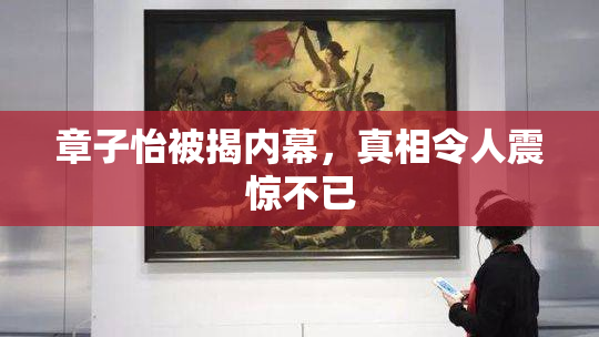 章子怡被揭内幕，真相令人震惊不已
