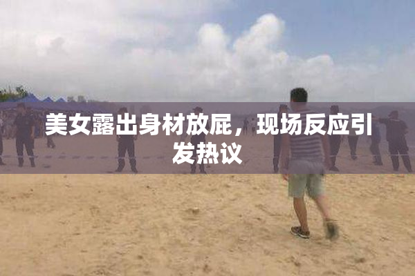 美女露出身材放屁，现场反应引发热议